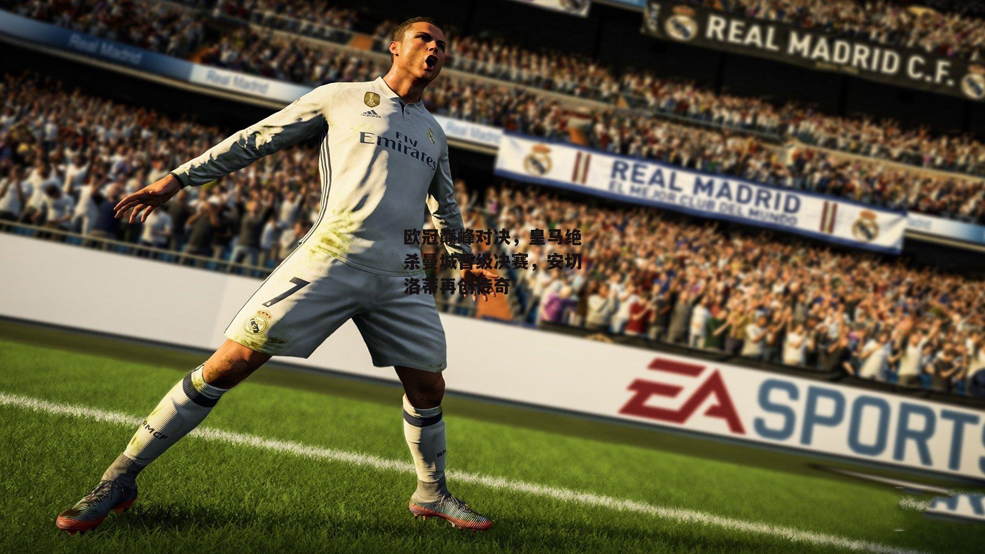 欧冠巅峰对决，皇马绝杀曼城晋级决赛，安切洛蒂再创传奇