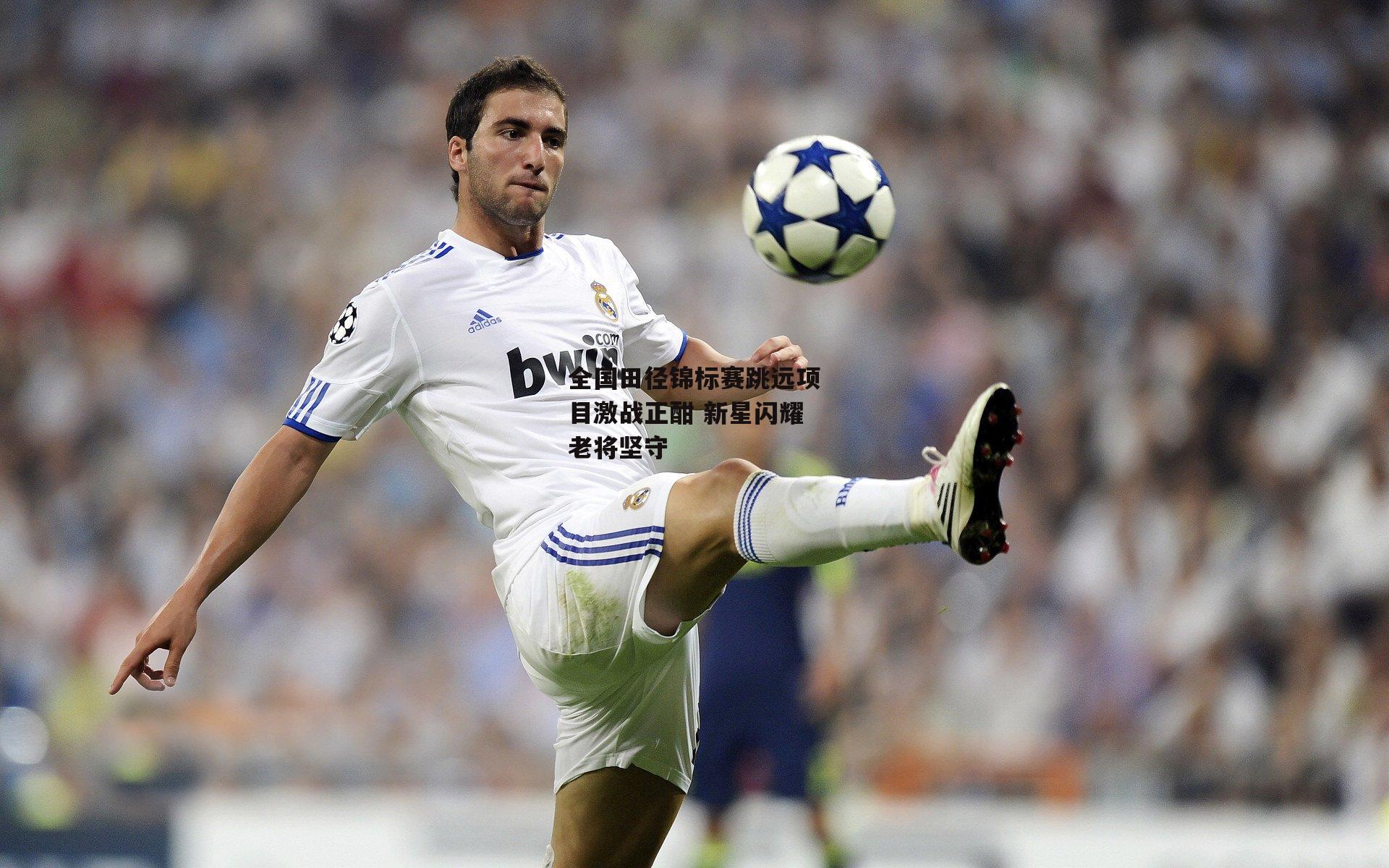 全国田径锦标赛跳远项目激战正酣 新星闪耀老将坚守