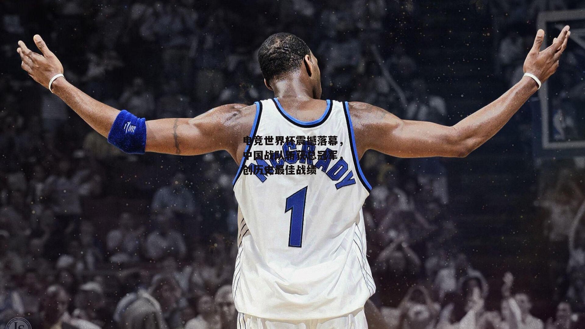 电竞世界杯震撼落幕，中国战队斩获总冠军，创历史最佳战绩