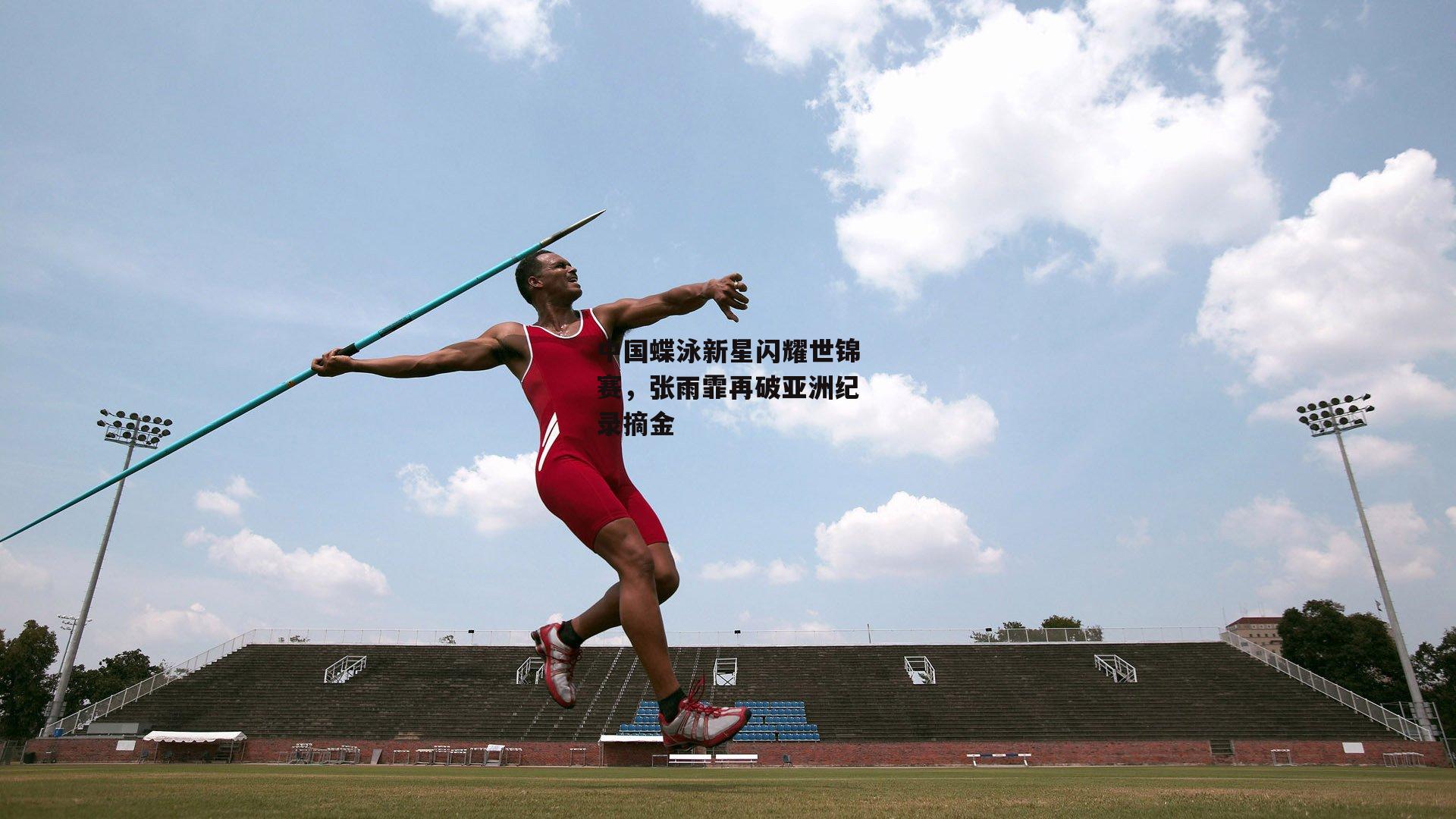 中国蝶泳新星闪耀世锦赛,张雨霏再破亚洲纪录摘金