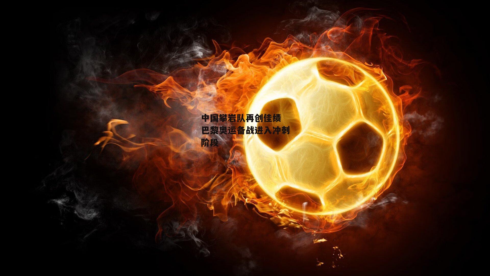 中国攀岩队再创佳绩 巴黎奥运备战进入冲刺阶段