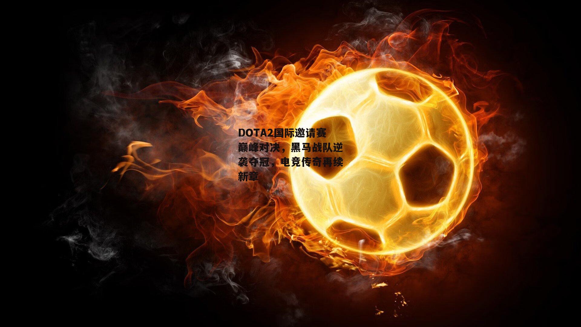 DOTA2国际邀请赛巅峰对决,黑马战队逆袭夺冠,电竞传奇再续新章