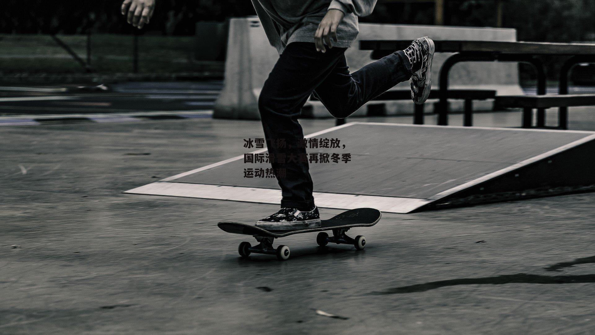 冰雪飞扬,激情绽放,国际滑雪大赛再掀冬季运动热潮